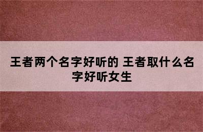 王者两个名字好听的 王者取什么名字好听女生